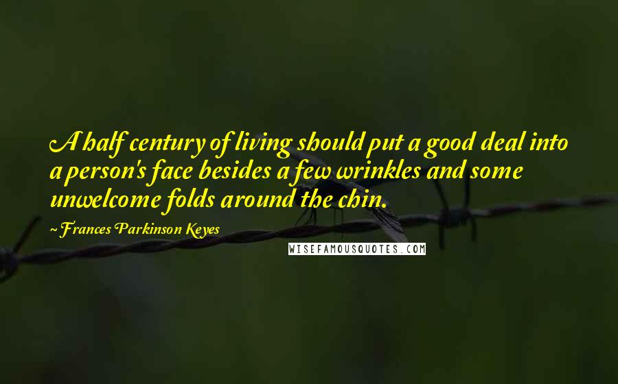 Frances Parkinson Keyes Quotes: A half century of living should put a good deal into a person's face besides a few wrinkles and some unwelcome folds around the chin.