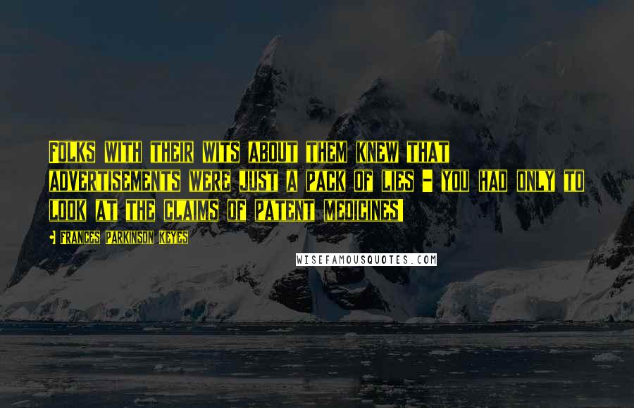 Frances Parkinson Keyes Quotes: Folks with their wits about them knew that advertisements were just a pack of lies - you had only to look at the claims of patent medicines!