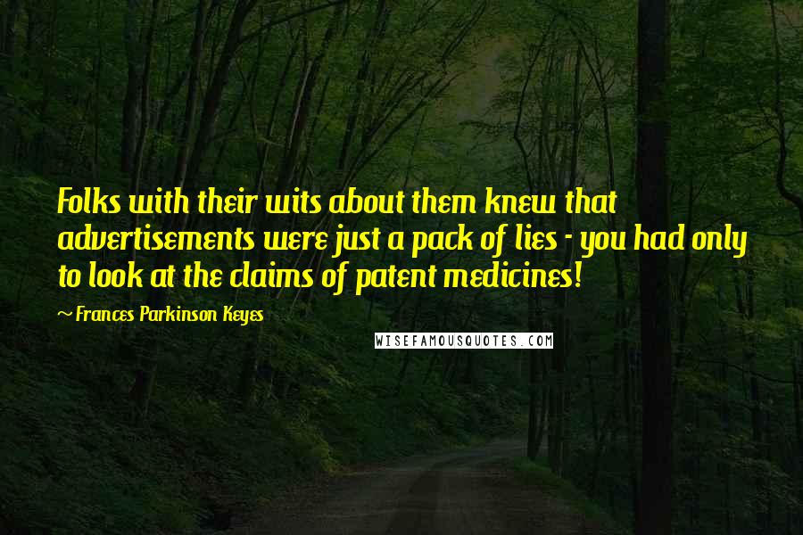 Frances Parkinson Keyes Quotes: Folks with their wits about them knew that advertisements were just a pack of lies - you had only to look at the claims of patent medicines!