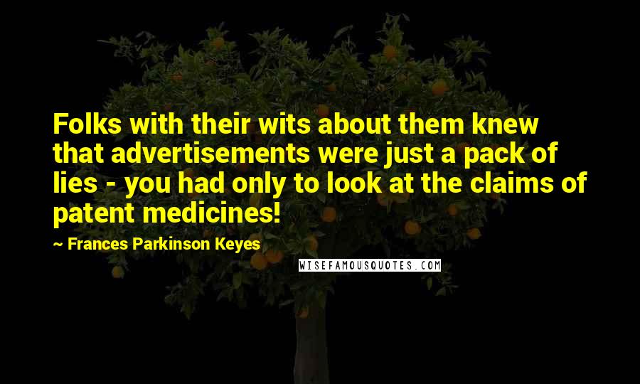 Frances Parkinson Keyes Quotes: Folks with their wits about them knew that advertisements were just a pack of lies - you had only to look at the claims of patent medicines!