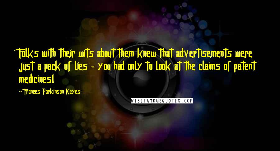 Frances Parkinson Keyes Quotes: Folks with their wits about them knew that advertisements were just a pack of lies - you had only to look at the claims of patent medicines!