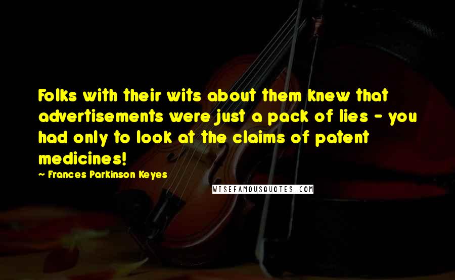 Frances Parkinson Keyes Quotes: Folks with their wits about them knew that advertisements were just a pack of lies - you had only to look at the claims of patent medicines!
