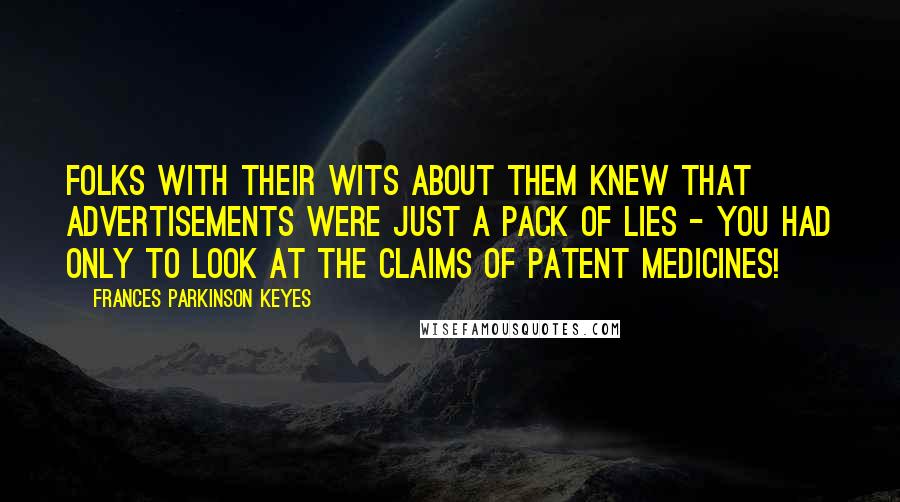 Frances Parkinson Keyes Quotes: Folks with their wits about them knew that advertisements were just a pack of lies - you had only to look at the claims of patent medicines!