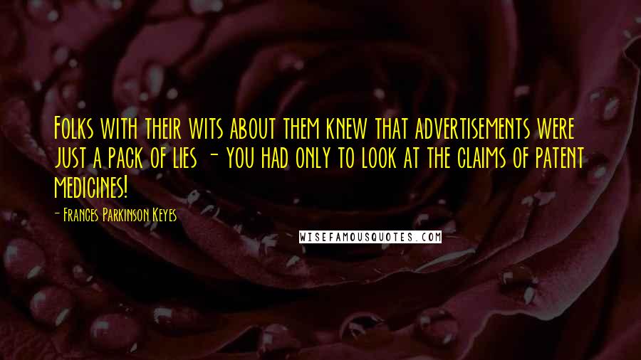 Frances Parkinson Keyes Quotes: Folks with their wits about them knew that advertisements were just a pack of lies - you had only to look at the claims of patent medicines!