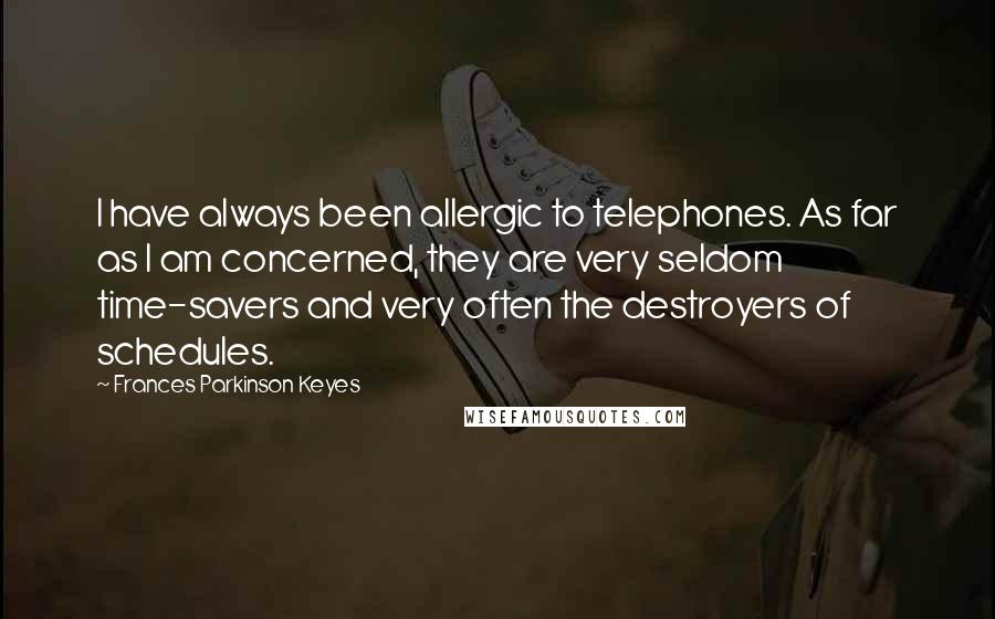 Frances Parkinson Keyes Quotes: I have always been allergic to telephones. As far as I am concerned, they are very seldom time-savers and very often the destroyers of schedules.