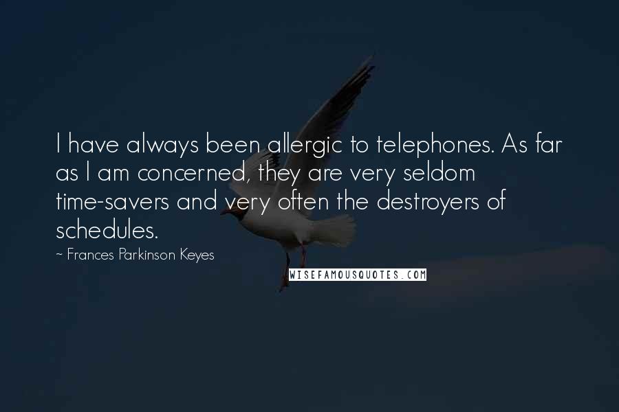 Frances Parkinson Keyes Quotes: I have always been allergic to telephones. As far as I am concerned, they are very seldom time-savers and very often the destroyers of schedules.