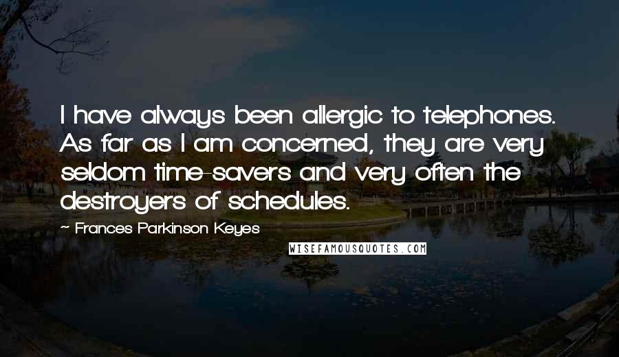 Frances Parkinson Keyes Quotes: I have always been allergic to telephones. As far as I am concerned, they are very seldom time-savers and very often the destroyers of schedules.