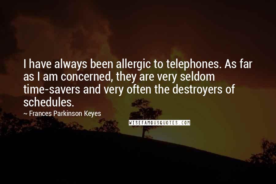 Frances Parkinson Keyes Quotes: I have always been allergic to telephones. As far as I am concerned, they are very seldom time-savers and very often the destroyers of schedules.