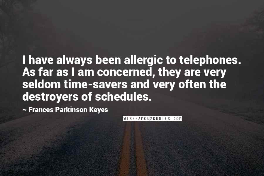 Frances Parkinson Keyes Quotes: I have always been allergic to telephones. As far as I am concerned, they are very seldom time-savers and very often the destroyers of schedules.