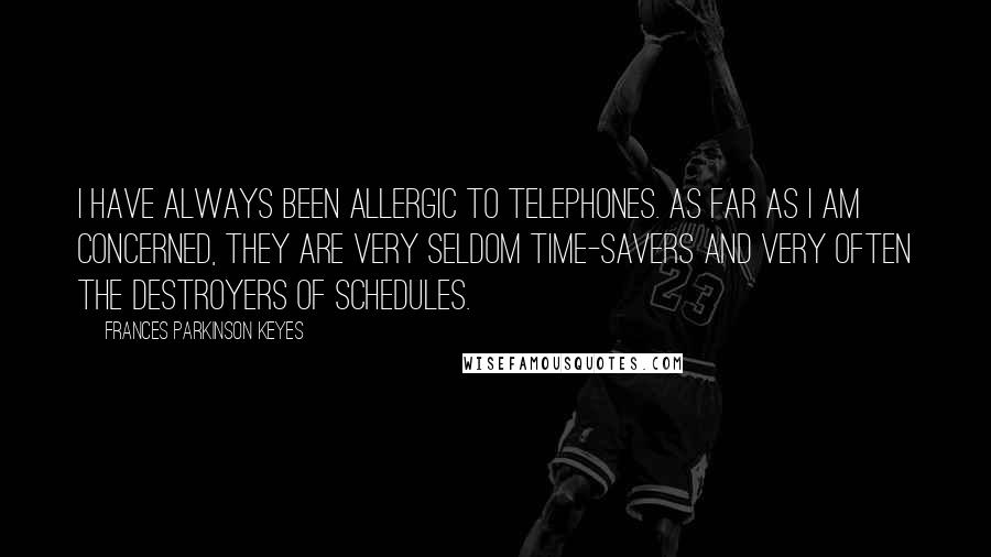 Frances Parkinson Keyes Quotes: I have always been allergic to telephones. As far as I am concerned, they are very seldom time-savers and very often the destroyers of schedules.