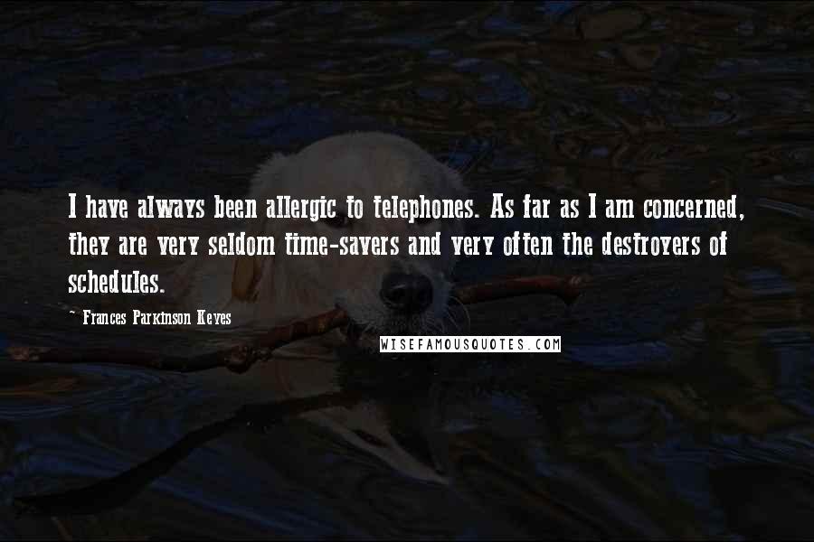 Frances Parkinson Keyes Quotes: I have always been allergic to telephones. As far as I am concerned, they are very seldom time-savers and very often the destroyers of schedules.