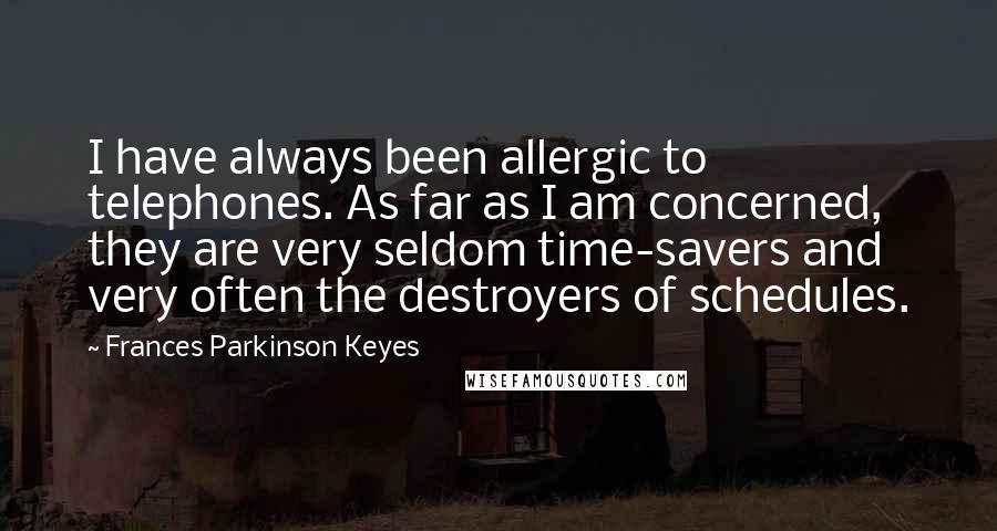 Frances Parkinson Keyes Quotes: I have always been allergic to telephones. As far as I am concerned, they are very seldom time-savers and very often the destroyers of schedules.