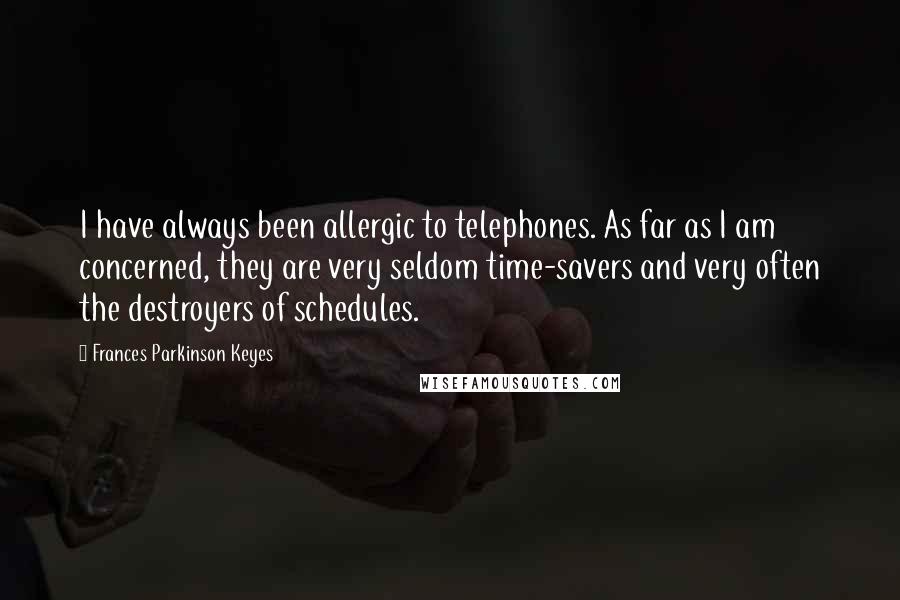 Frances Parkinson Keyes Quotes: I have always been allergic to telephones. As far as I am concerned, they are very seldom time-savers and very often the destroyers of schedules.