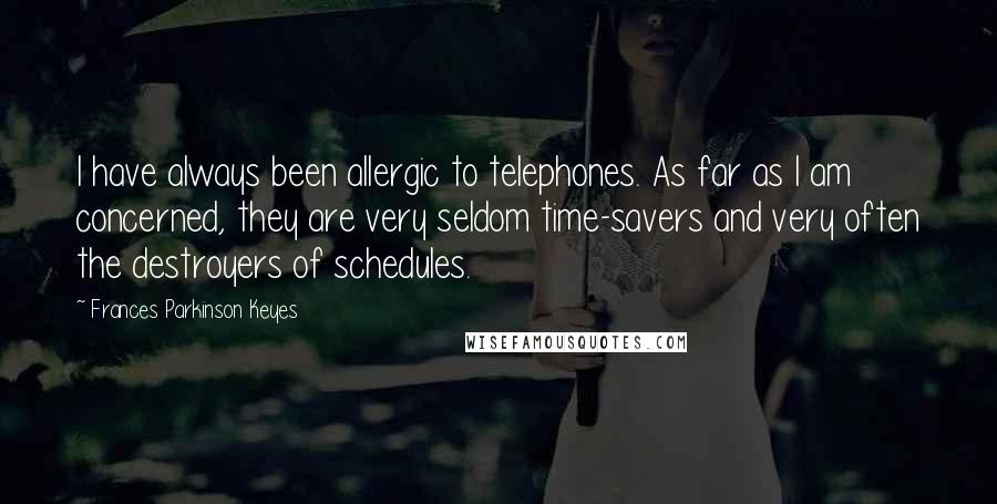 Frances Parkinson Keyes Quotes: I have always been allergic to telephones. As far as I am concerned, they are very seldom time-savers and very often the destroyers of schedules.