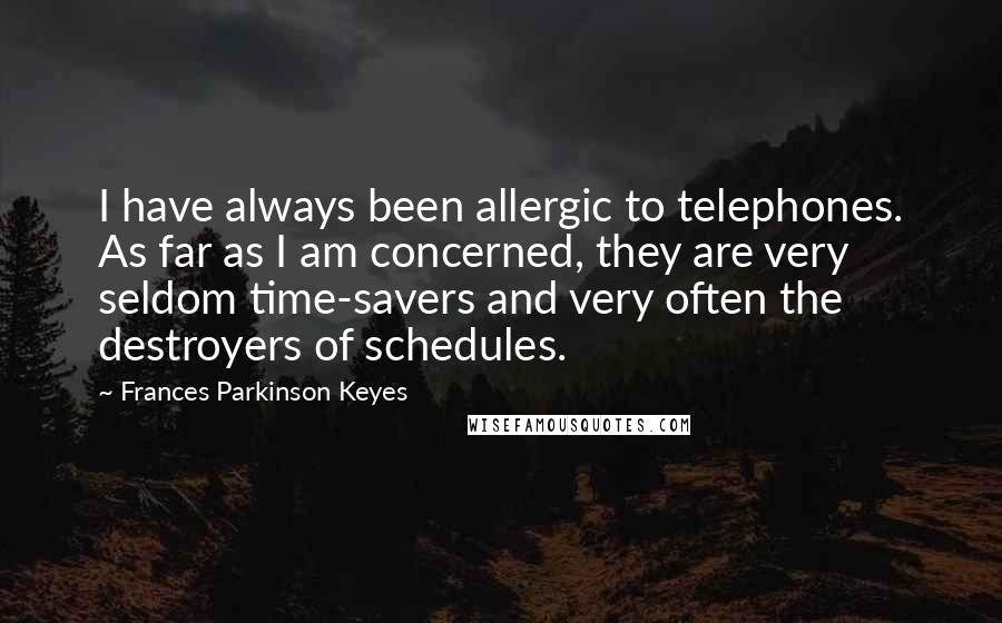 Frances Parkinson Keyes Quotes: I have always been allergic to telephones. As far as I am concerned, they are very seldom time-savers and very often the destroyers of schedules.