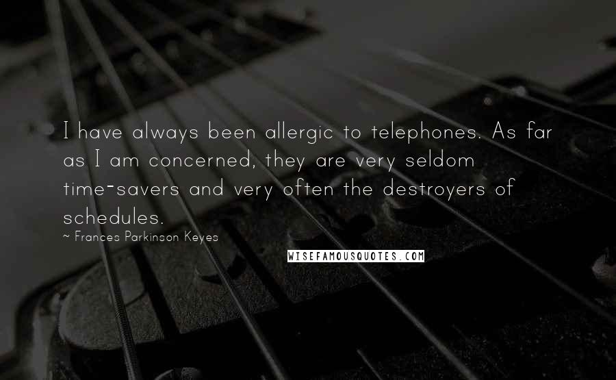 Frances Parkinson Keyes Quotes: I have always been allergic to telephones. As far as I am concerned, they are very seldom time-savers and very often the destroyers of schedules.