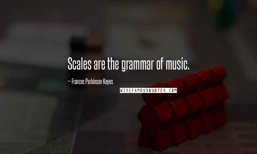 Frances Parkinson Keyes Quotes: Scales are the grammar of music.