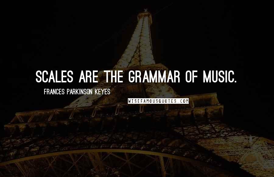 Frances Parkinson Keyes Quotes: Scales are the grammar of music.