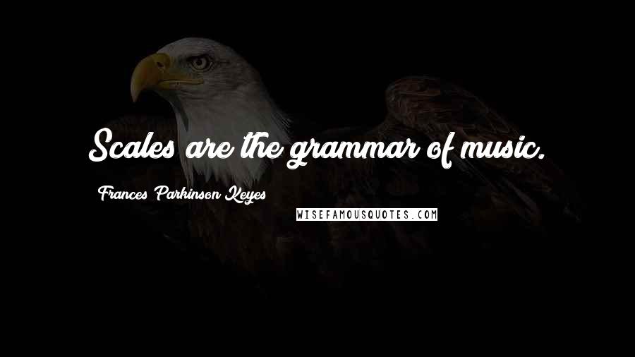 Frances Parkinson Keyes Quotes: Scales are the grammar of music.