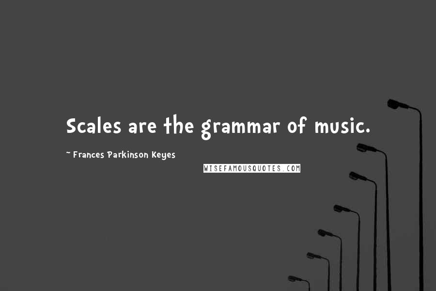 Frances Parkinson Keyes Quotes: Scales are the grammar of music.