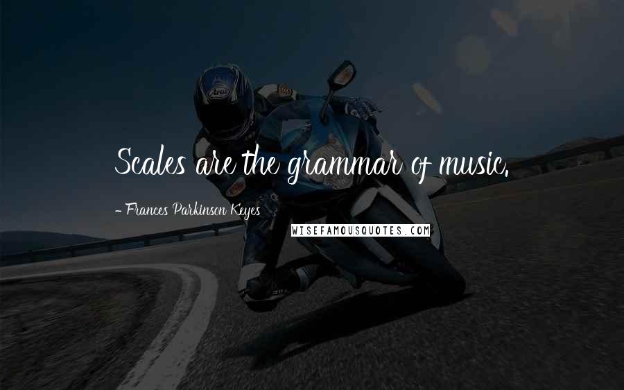 Frances Parkinson Keyes Quotes: Scales are the grammar of music.