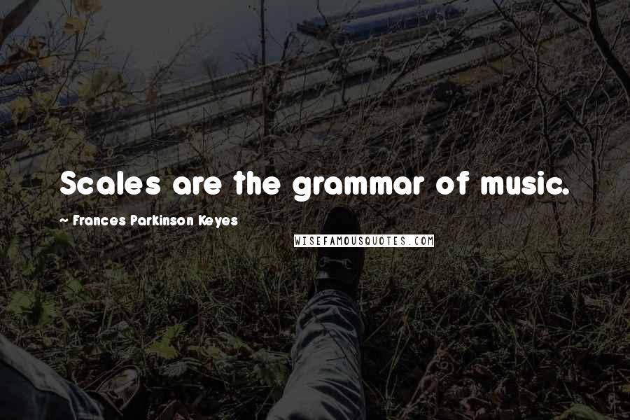 Frances Parkinson Keyes Quotes: Scales are the grammar of music.