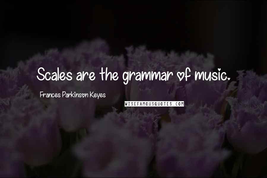 Frances Parkinson Keyes Quotes: Scales are the grammar of music.