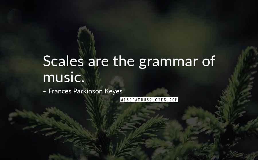 Frances Parkinson Keyes Quotes: Scales are the grammar of music.