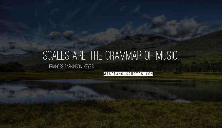 Frances Parkinson Keyes Quotes: Scales are the grammar of music.