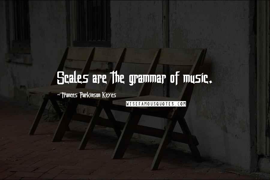 Frances Parkinson Keyes Quotes: Scales are the grammar of music.