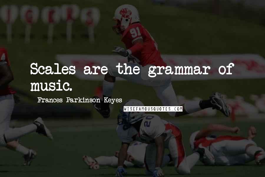 Frances Parkinson Keyes Quotes: Scales are the grammar of music.