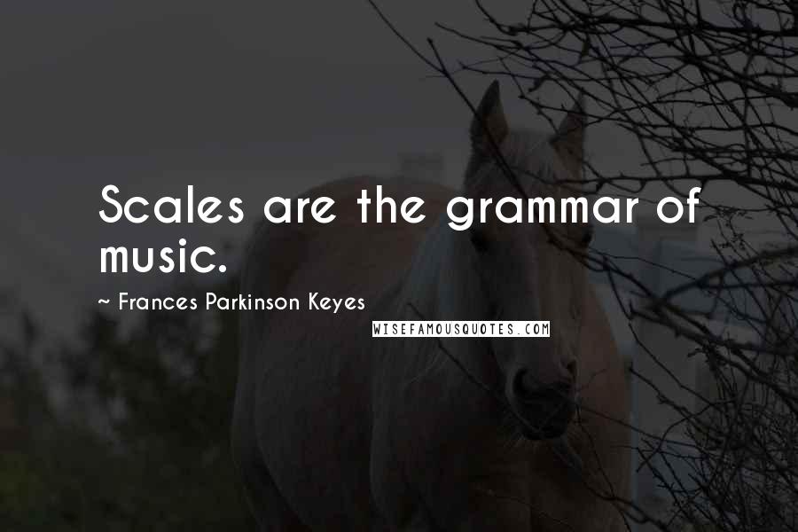 Frances Parkinson Keyes Quotes: Scales are the grammar of music.