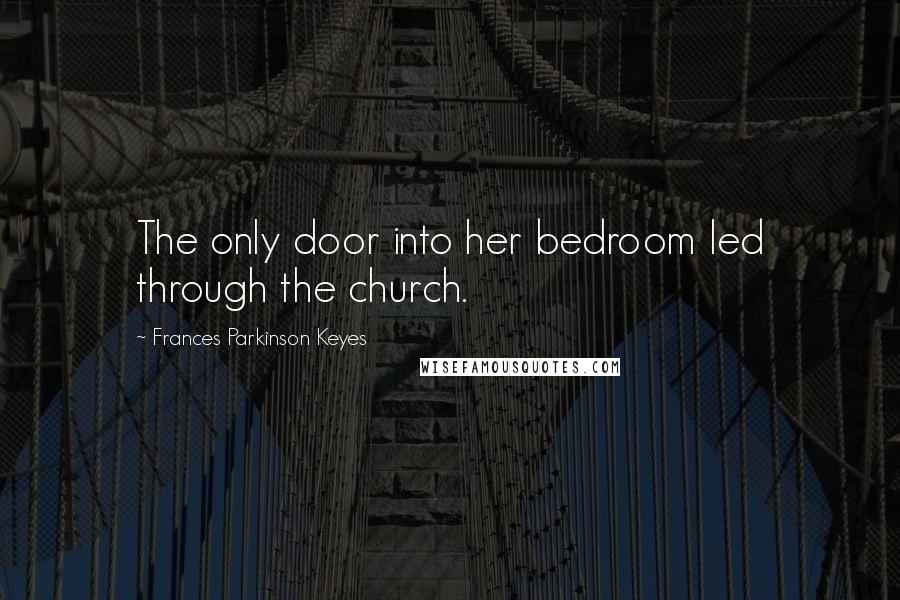 Frances Parkinson Keyes Quotes: The only door into her bedroom led through the church.