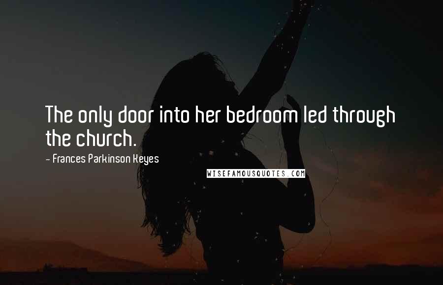 Frances Parkinson Keyes Quotes: The only door into her bedroom led through the church.