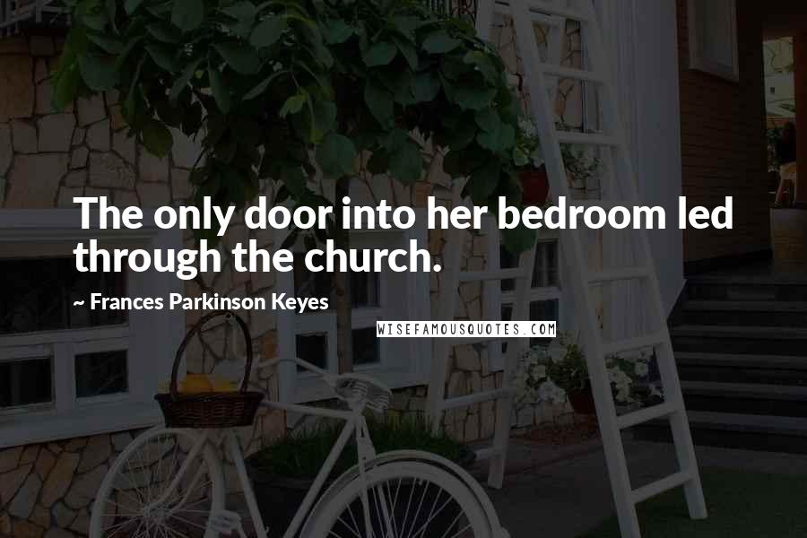 Frances Parkinson Keyes Quotes: The only door into her bedroom led through the church.