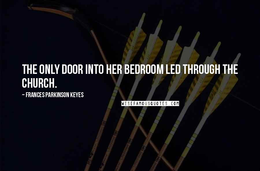 Frances Parkinson Keyes Quotes: The only door into her bedroom led through the church.