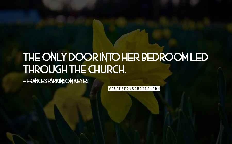 Frances Parkinson Keyes Quotes: The only door into her bedroom led through the church.