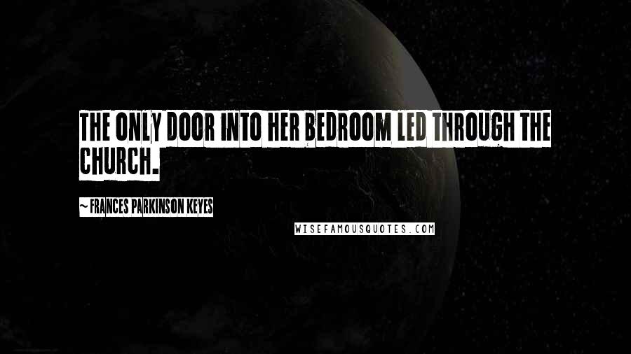 Frances Parkinson Keyes Quotes: The only door into her bedroom led through the church.