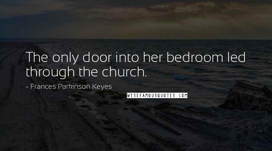 Frances Parkinson Keyes Quotes: The only door into her bedroom led through the church.