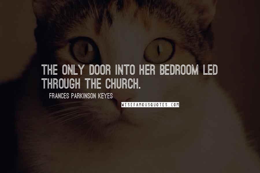 Frances Parkinson Keyes Quotes: The only door into her bedroom led through the church.