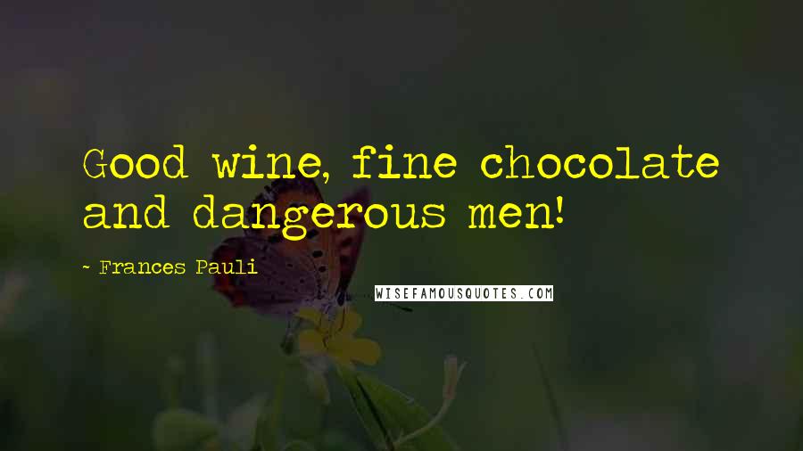 Frances Pauli Quotes: Good wine, fine chocolate and dangerous men!