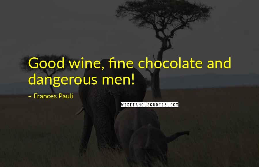 Frances Pauli Quotes: Good wine, fine chocolate and dangerous men!