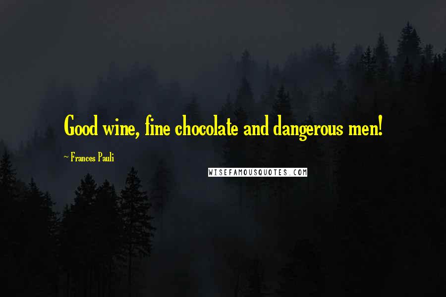 Frances Pauli Quotes: Good wine, fine chocolate and dangerous men!