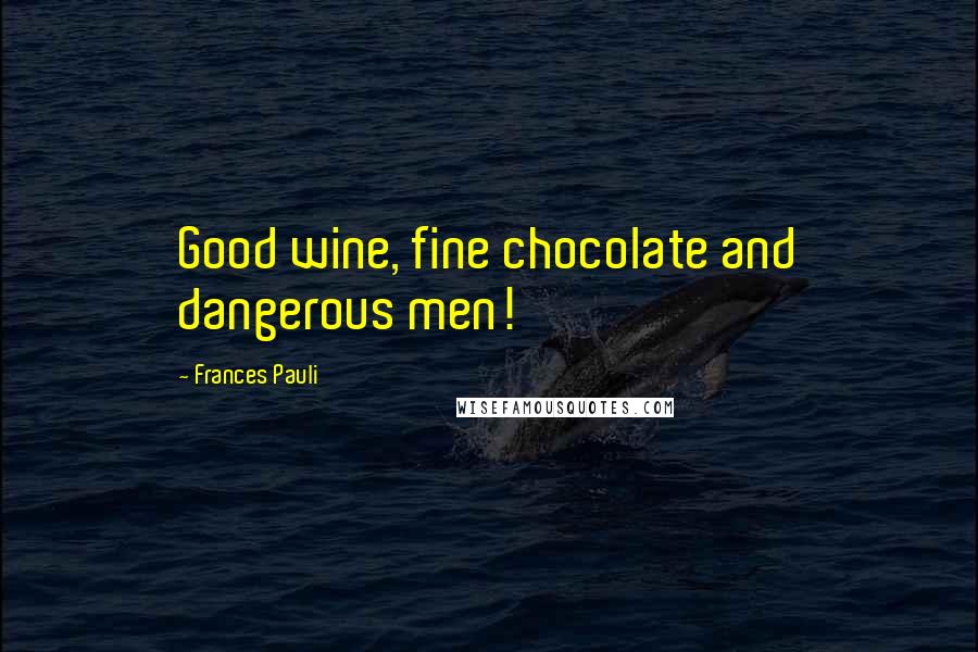 Frances Pauli Quotes: Good wine, fine chocolate and dangerous men!