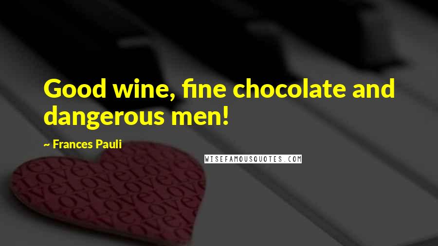 Frances Pauli Quotes: Good wine, fine chocolate and dangerous men!