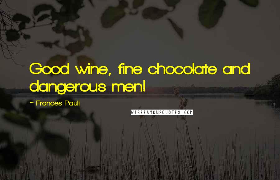 Frances Pauli Quotes: Good wine, fine chocolate and dangerous men!