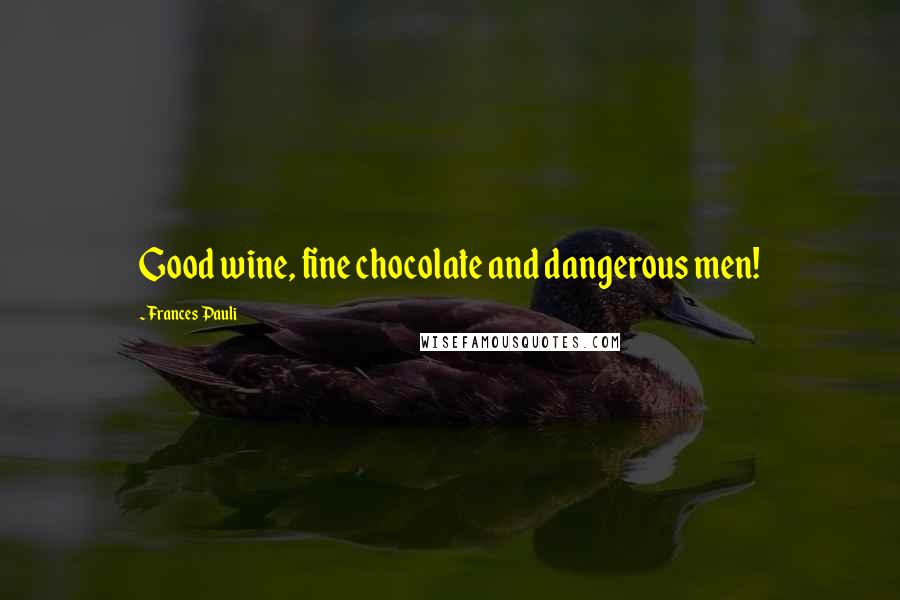 Frances Pauli Quotes: Good wine, fine chocolate and dangerous men!