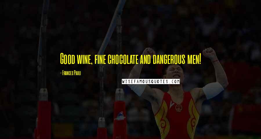 Frances Pauli Quotes: Good wine, fine chocolate and dangerous men!