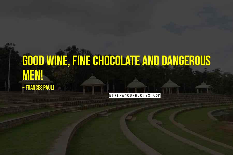 Frances Pauli Quotes: Good wine, fine chocolate and dangerous men!