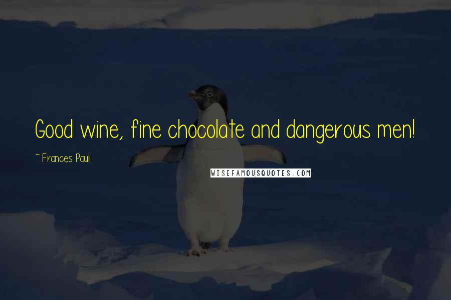 Frances Pauli Quotes: Good wine, fine chocolate and dangerous men!